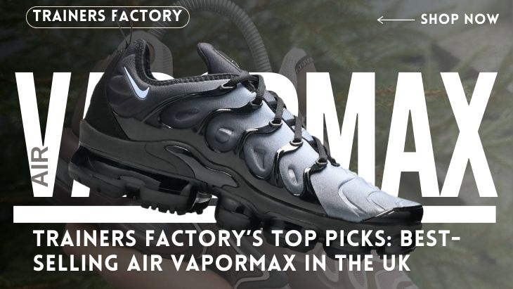 Trainers Factory’s Top Picks: Best-Selling Air Vapormax in the UK